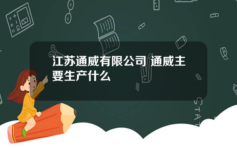 江苏通威有限公司 通威主要生产什么